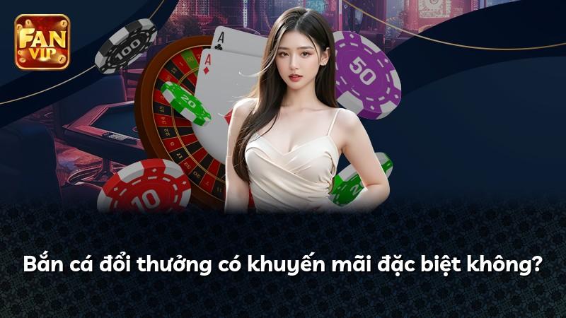 Bắn cá đổi thưởng có khuyến mãi đặc biệt không?