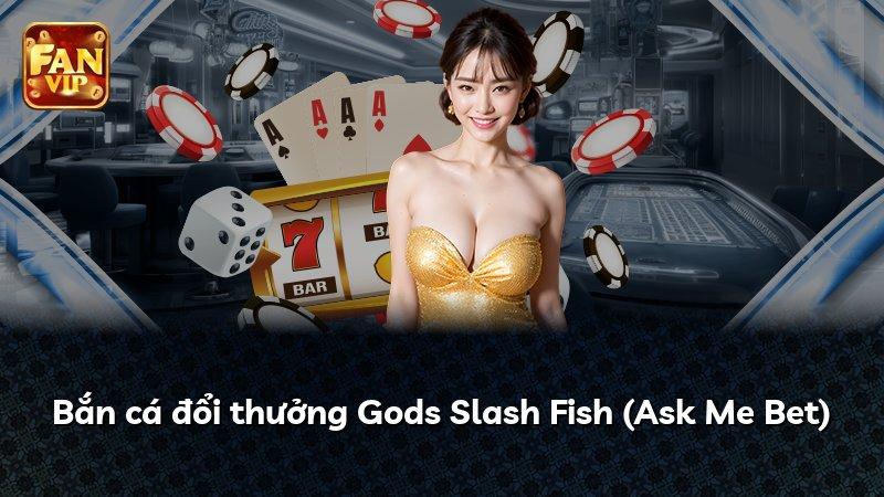 Bắn cá đổi thưởng Gods Slash Fish (Ask Me Bet)