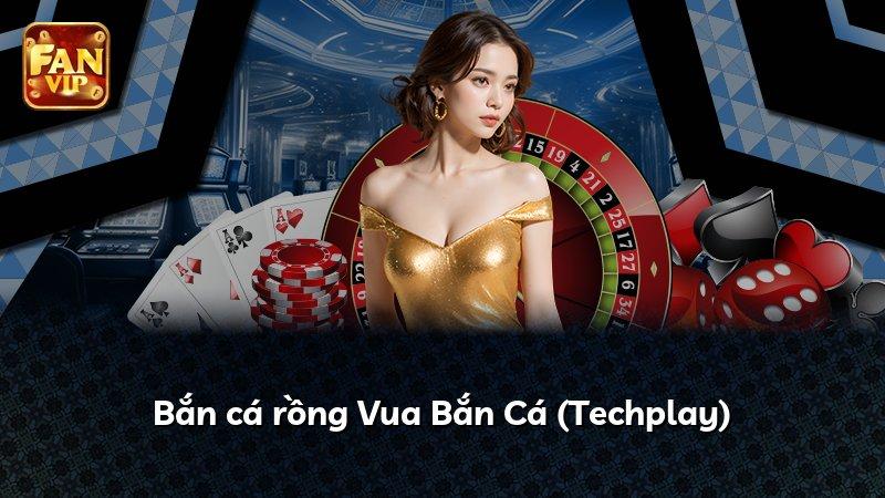 Bắn cá rồng Vua Bắn Cá (Techplay)