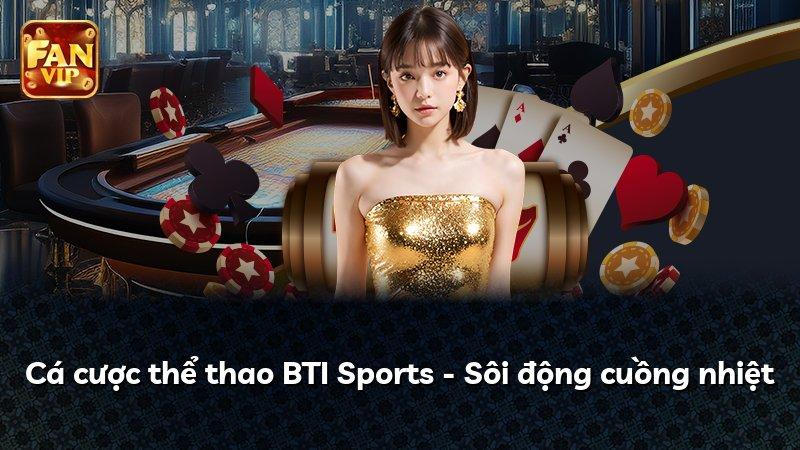 Cá cược thể thao BTI Sports - Sôi động cuồng nhiệt