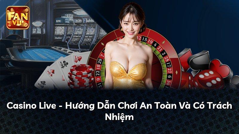 Casino Live - Hướng Dẫn Chơi An Toàn Và Có Trách Nhiệm