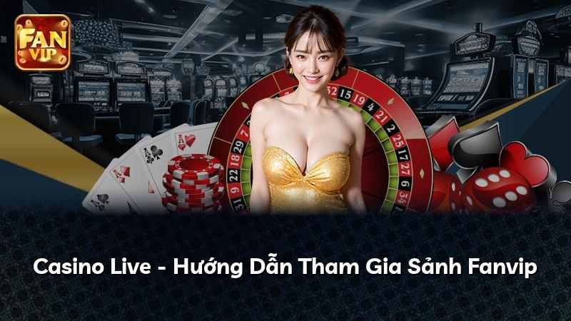 Casino Live - Hướng Dẫn Tham Gia Sảnh Fanvip