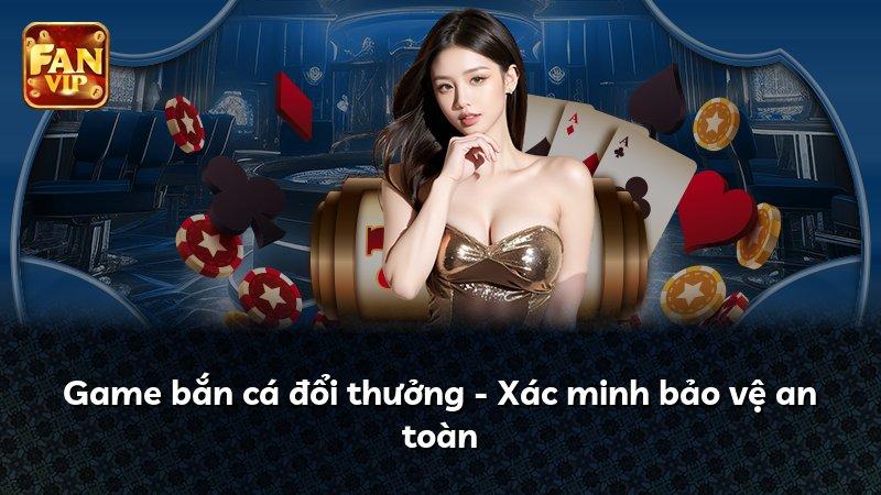 Game bắn cá đổi thưởng - Xác minh bảo vệ an toàn