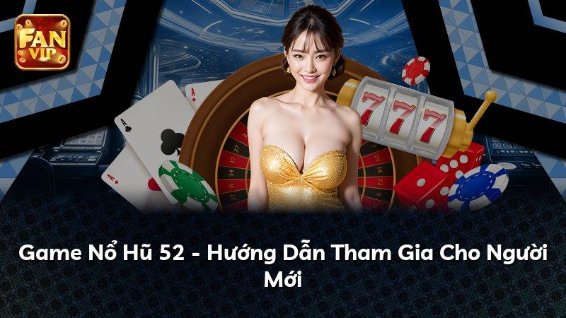 Game Nổ Hũ 52 - Hướng Dẫn Tham Gia Cho Người Mới