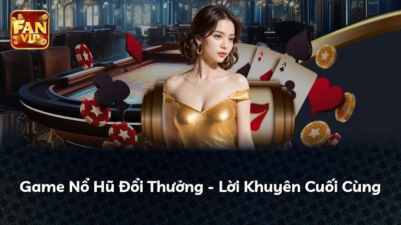 Game Nổ Hũ Đổi Thưởng - Lời Khuyên Cuối Cùng