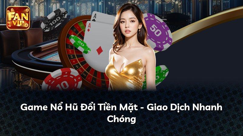 Game Nổ Hũ Đổi Tiền Mặt - Giao Dịch Nhanh Chóng