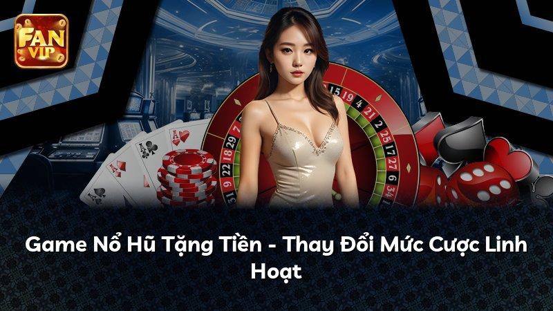 Game Nổ Hũ Tặng Tiền - Thay Đổi Mức Cược Linh Hoạt