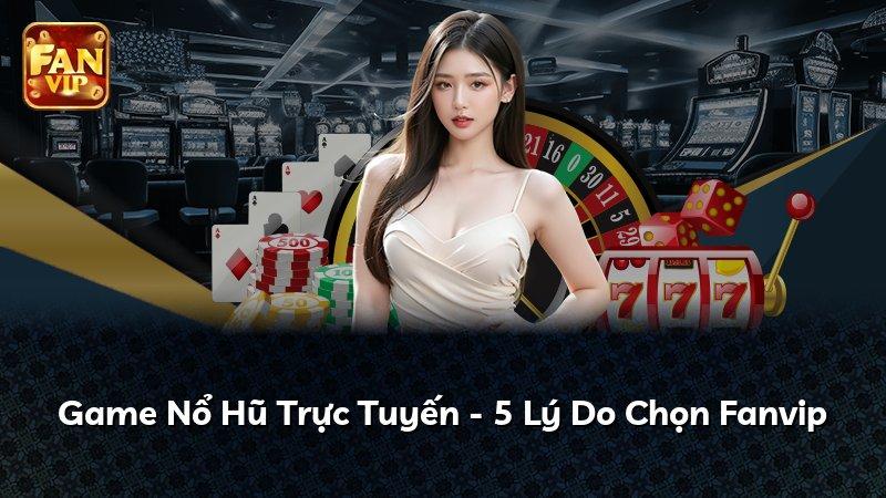 Game Nổ Hũ Trực Tuyến - 5 Lý Do Chọn Fanvip