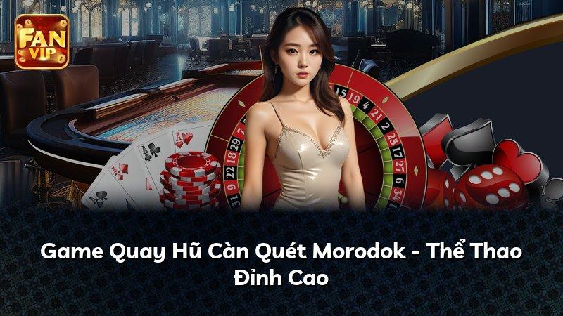 Game Quay Hũ Càn Quét Morodok - Thể Thao Đỉnh Cao