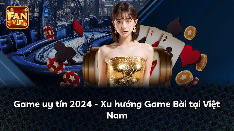 Game uy tín 2024 - Xu hướng Game Bài tại Việt Nam