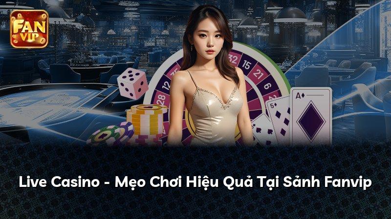 Live Casino - Mẹo Chơi Hiệu Quả Tại Sảnh Fanvip