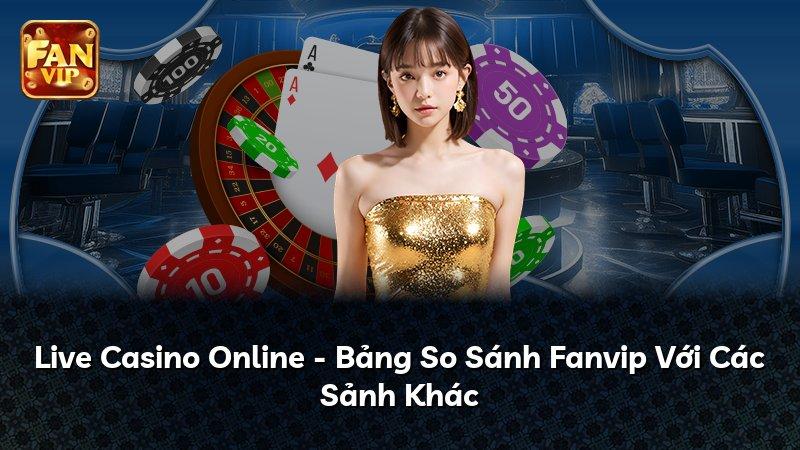 Live Casino Online - Bảng So Sánh Fanvip Với Các Sảnh Khác
