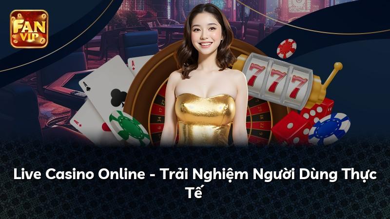 Live Casino Online - Trải Nghiệm Người Dùng Thực Tế
