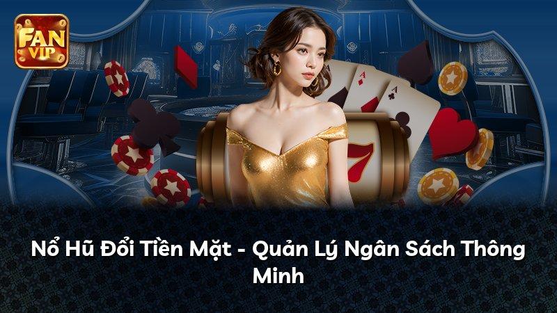 Nổ Hũ Đổi Tiền Mặt - Quản Lý Ngân Sách Thông Minh