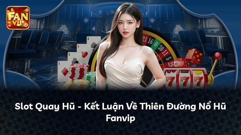 Slot Quay Hũ - Kết Luận Về Thiên Đường Nổ Hũ Fanvip