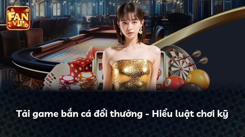 Tải game bắn cá đổi thưởng - Hiểu luật chơi kỹ