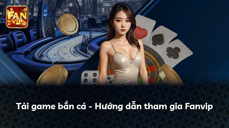 Tải game bắn cá - Hướng dẫn tham gia Fanvip