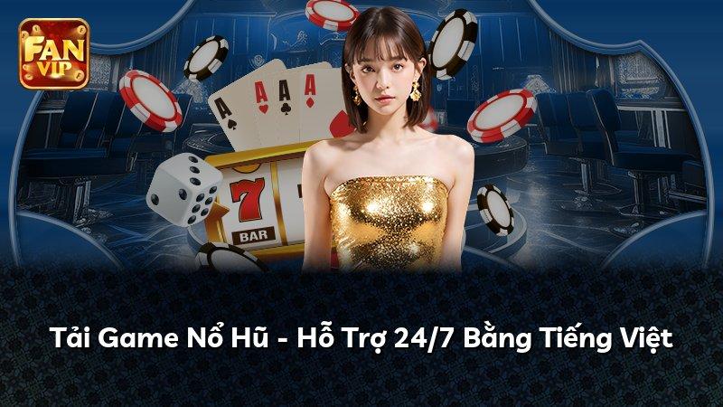 Tải Game Nổ Hũ - Hỗ Trợ 24/7 Bằng Tiếng Việt