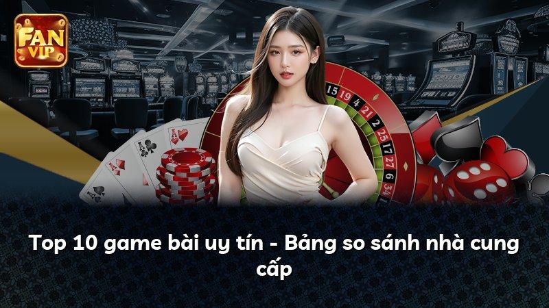 Top 10 game bài uy tín - Bảng so sánh nhà cung cấp