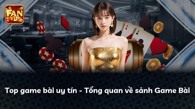Top game bài uy tín - Tổng quan về sảnh Game Bài